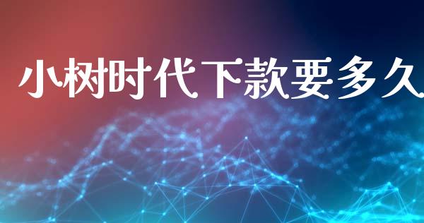 小树时代下款要多久_https://wap.sdyuehang.cn_产经新闻_第1张