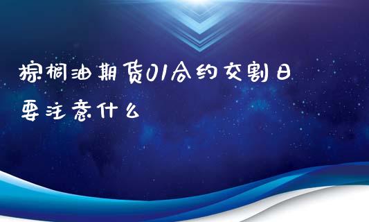 棕榈油期货01合约交割日要注意什么_https://wap.sdyuehang.cn_新股申购_第1张