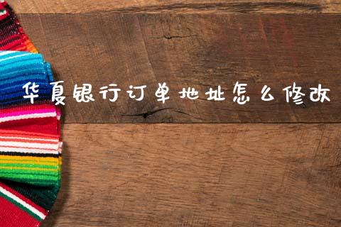 华夏银行订单地址怎么修改_https://wap.sdyuehang.cn_新股申购_第1张