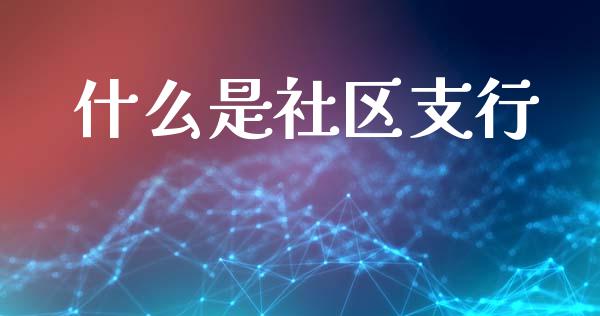 什么是社区支行_https://wap.sdyuehang.cn_新股申购_第1张