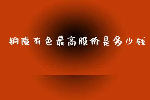 铜陵有色最高股价是多少钱_https://wap.sdyuehang.cn_美股行情_第1张