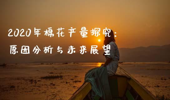 2020年棉花产量探究：原因分析与未来展望_https://wap.sdyuehang.cn_美股行情_第1张