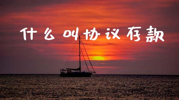 什么叫协议存款_https://wap.sdyuehang.cn_债券资讯_第1张