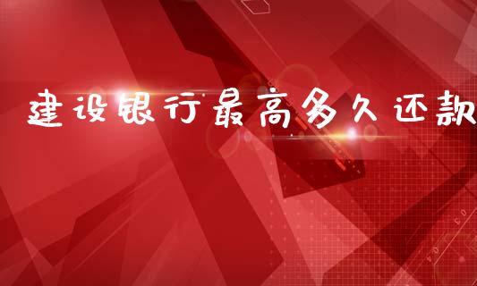 建设银行最高多久还款_https://wap.sdyuehang.cn_新股申购_第1张