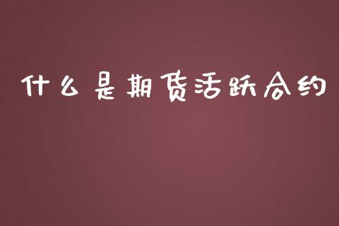 什么是期货活跃合约_https://wap.sdyuehang.cn_美股行情_第1张