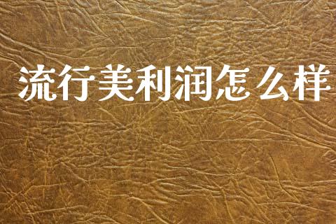 流行美利润怎么样_https://wap.sdyuehang.cn_债券资讯_第1张