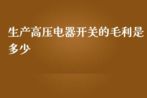 生产高压电器开关的毛利是多少_https://wap.sdyuehang.cn_产经新闻_第1张