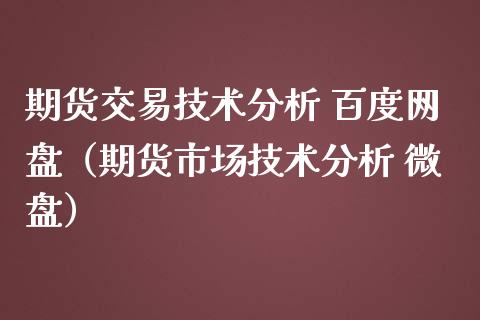 期货交易技术分析 百度网盘（期货市场技术分析 微盘）_https://wap.sdyuehang.cn_产经新闻_第1张
