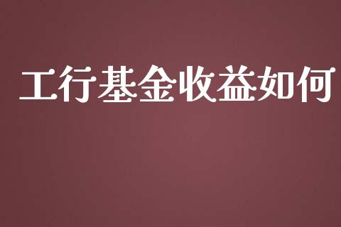 工行基金收益如何_https://wap.sdyuehang.cn_债券资讯_第1张