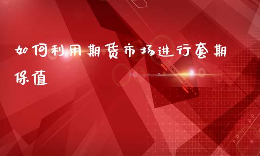 如何利用期货市场进行套期保值_https://wap.sdyuehang.cn_债券资讯_第1张