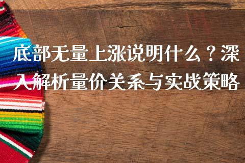 底部无量上涨说明什么？深入解析量价关系与实战策略_https://wap.sdyuehang.cn_产经新闻_第1张