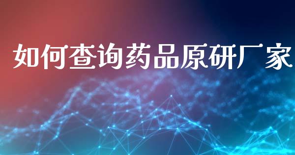 如何查询药品原研厂家_https://wap.sdyuehang.cn_债券资讯_第1张