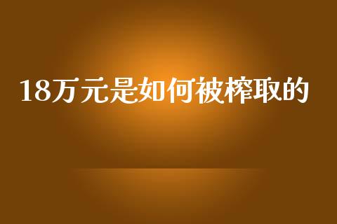 18万元是如何被榨取的_https://wap.sdyuehang.cn_新股申购_第1张