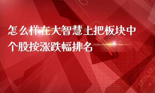怎么样在大智慧上把板块中个股按涨跌幅排名_https://wap.sdyuehang.cn_产经新闻_第1张
