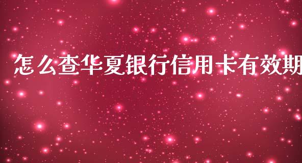 怎么查华夏银行信用卡有效期_https://wap.sdyuehang.cn_产经新闻_第1张