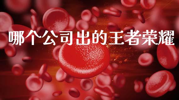 哪个公司出的王者荣耀_https://wap.sdyuehang.cn_新股申购_第1张