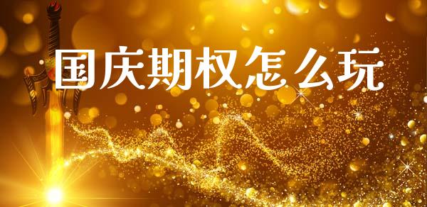 国庆期权怎么玩_https://wap.sdyuehang.cn_产经新闻_第1张