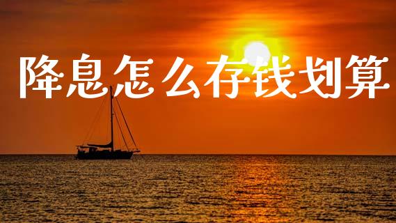 降息怎么存钱划算_https://wap.sdyuehang.cn_美股行情_第1张