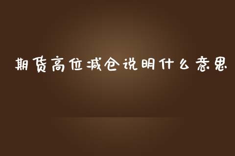 期货高位减仓说明什么意思_产经新闻_第1张_产经新闻_债券资讯_新股申购_美股行情 期货高位减仓说明什么意思_https://wap.sdyuehang.cn_产经新闻_第1张