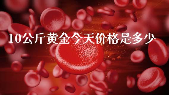 10公斤黄金今天价格是多少_https://wap.sdyuehang.cn_债券资讯_第1张
