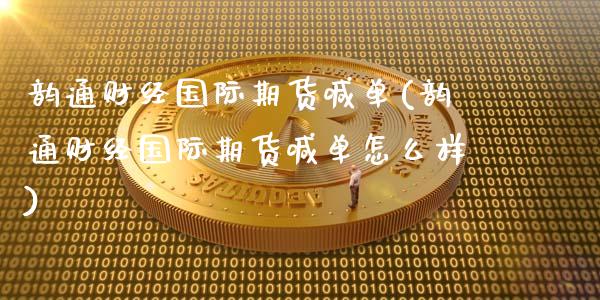韵通财经国际期货喊单(韵通财经国际期货喊单怎么样)_https://wap.sdyuehang.cn_债券资讯_第1张