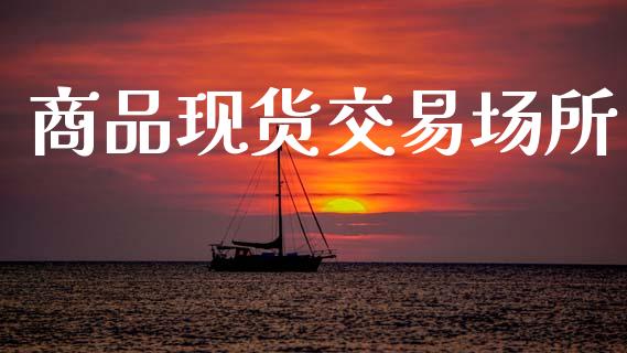 商品现货交易场所_https://wap.sdyuehang.cn_产经新闻_第1张