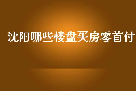 沈阳哪些楼盘买房零首付_https://wap.sdyuehang.cn_美股行情_第1张