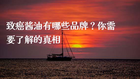 致癌酱油有哪些品牌？你需要了解的真相_https://wap.sdyuehang.cn_债券资讯_第1张