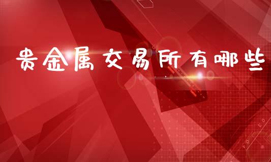 贵金属交易所有哪些_https://wap.sdyuehang.cn_债券资讯_第1张