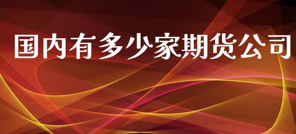国内有多少家期货公司_https://wap.sdyuehang.cn_美股行情_第1张