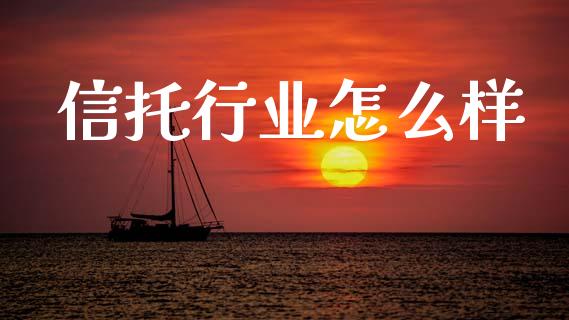 信托行业怎么样_https://wap.sdyuehang.cn_新股申购_第1张