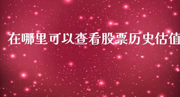 在哪里可以查看股票历史估值_https://wap.sdyuehang.cn_产经新闻_第1张