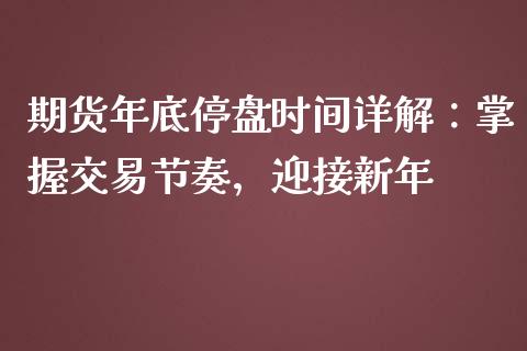 期货年底停盘时间详解：掌握交易节奏，迎接新年_https://wap.sdyuehang.cn_美股行情_第1张