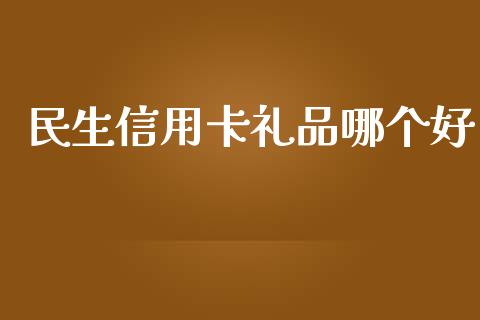 民生信用卡礼品哪个好_https://wap.sdyuehang.cn_新股申购_第1张