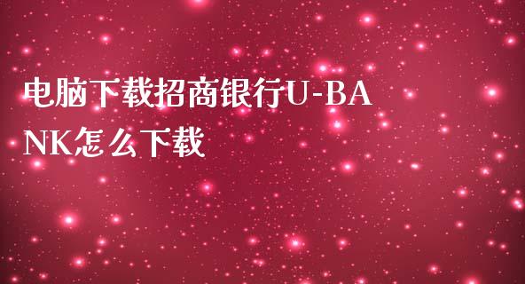 电脑下载招商银行U-BANK怎么下载_https://wap.sdyuehang.cn_美股行情_第1张