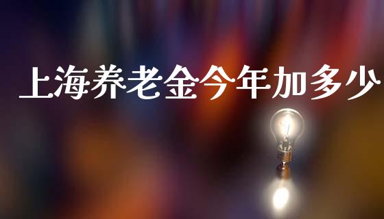 上海养老金今年加多少_https://wap.sdyuehang.cn_美股行情_第1张