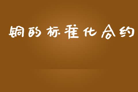 铜的标准化合约_https://wap.sdyuehang.cn_产经新闻_第1张