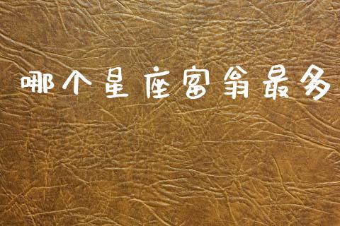 哪个星座富翁最多_https://wap.sdyuehang.cn_产经新闻_第1张