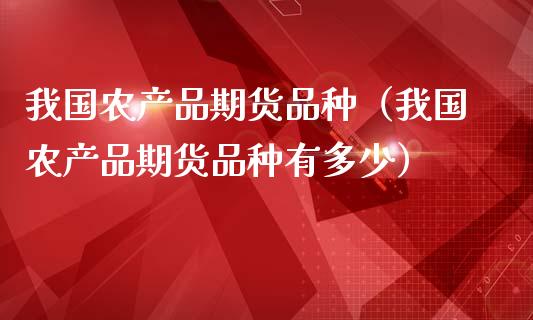 我国农产品期货品种(我国农产品期货品种有多少)_债券资讯_第1张_产经新闻_债券资讯_新股申购_美股行情 我国农产品期货品种(我国农产品期货品种有多少)_https://wap.sdyuehang.cn_债券资讯_第1张