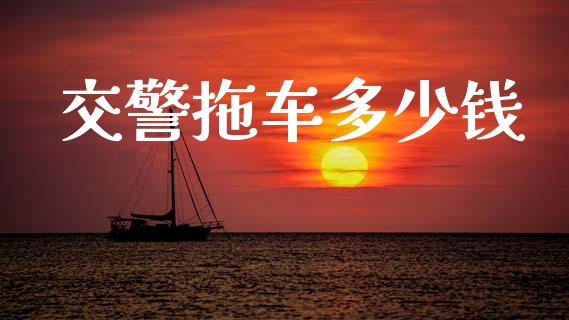 交警拖车多少钱_https://wap.sdyuehang.cn_产经新闻_第1张