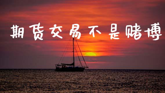 期货交易不是赌博_https://wap.sdyuehang.cn_产经新闻_第1张