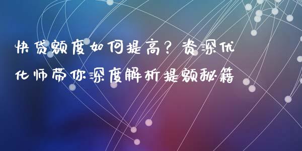 快贷额度如何提高？资深优化师带你深度解析提额秘籍_https://wap.sdyuehang.cn_美股行情_第1张