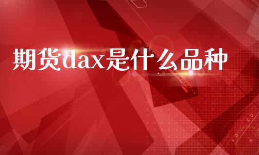 期货dax是什么品种_https://wap.sdyuehang.cn_美股行情_第1张