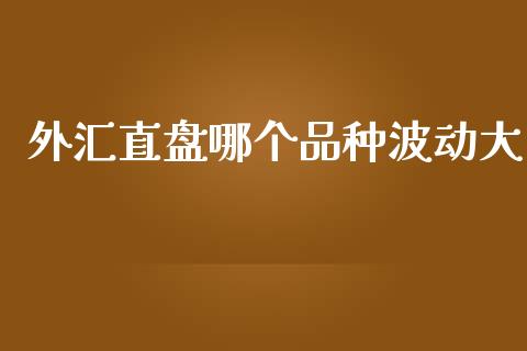 外汇直盘哪个品种波动大_https://wap.sdyuehang.cn_产经新闻_第1张