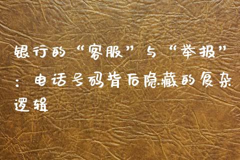 银行的“客服”与“举报”：电话号码背后隐藏的复杂逻辑_https://wap.sdyuehang.cn_美股行情_第1张