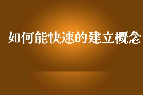 如何能快速的建立概念_https://wap.sdyuehang.cn_新股申购_第1张