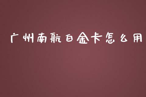 广州南航白金卡怎么用_https://wap.sdyuehang.cn_新股申购_第1张