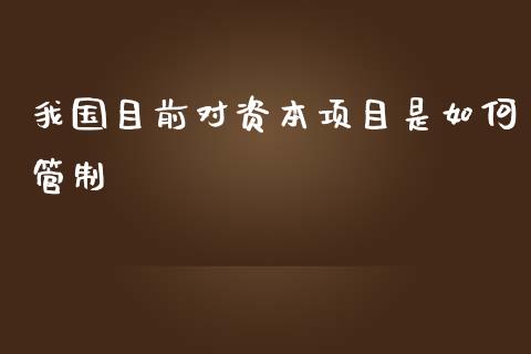 我国目前对资本项目是如何管制_https://wap.sdyuehang.cn_产经新闻_第1张