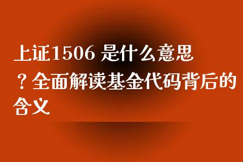上证1506 是什么意思？全面解读基金代码背后的含义_https://wap.sdyuehang.cn_产经新闻_第1张