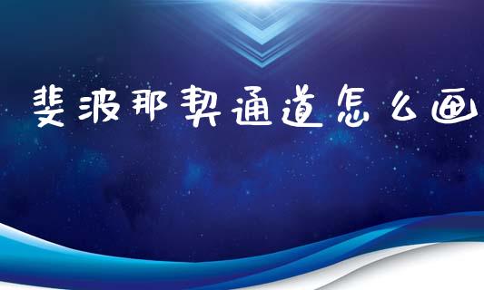 斐波那契通道怎么画_https://wap.sdyuehang.cn_产经新闻_第1张